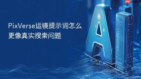 pixverse运镜提示词怎么更像真实搜索问题