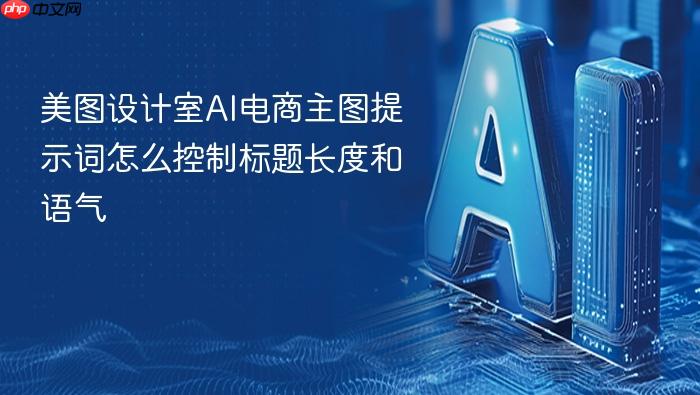 美图设计室ai电商主图提示词怎么控制标题长度和语气