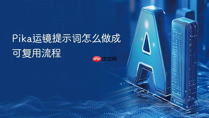 pika运镜提示词怎么做成可复用流程