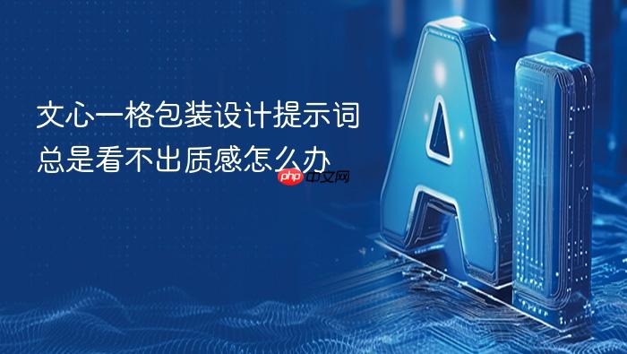 文心一格包装设计提示词总是看不出质感怎么办
