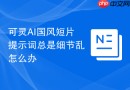 可灵AI国风短片提示词总是细节乱怎么办