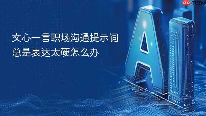 文心一言职场沟通提示词总是表达太硬怎么办
