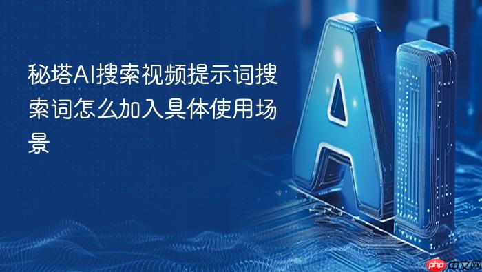秘塔ai搜索视频提示词搜索词怎么加入具体使用场景