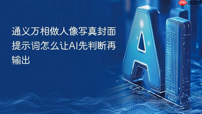 通义万相做人像写真封面提示词怎么让ai先判断再输出