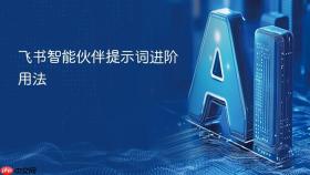 飞书智能伙伴提示词进阶用法