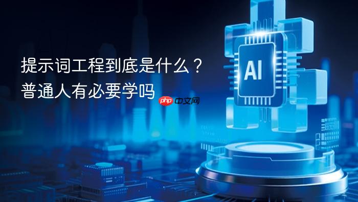 提示词工程到底是什么?普通人有必要学吗