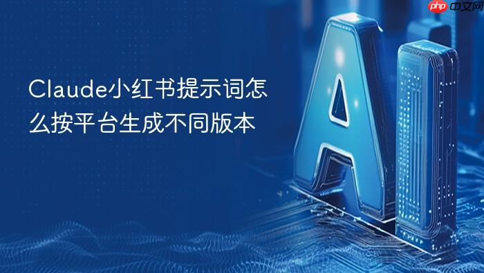 claude小红书提示词怎么按平台生成不同版本