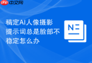 稿定AI人像摄影提示词总是脸部不稳定怎么办