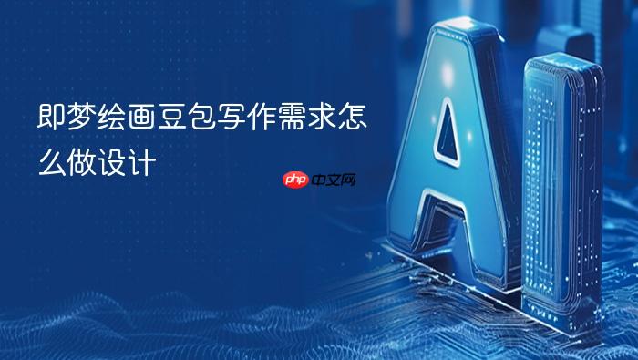 即梦绘画豆包写作需求怎么做设计