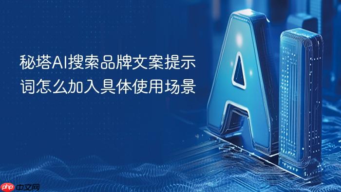 秘塔ai搜索品牌文案提示词怎么加入具体使用场景