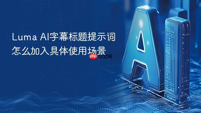 luma ai字幕标题提示词怎么加入具体使用场景