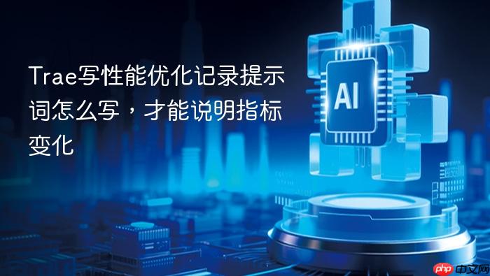 trae写性能优化记录提示词怎么写,才能说明指标变化