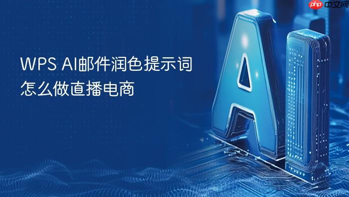wps ai邮件润色提示词怎么做直播电商