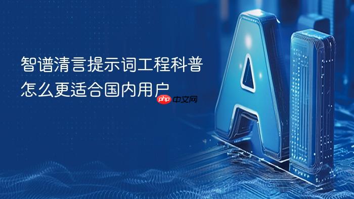 智谱清言提示词工程科普怎么更适合国内用户
