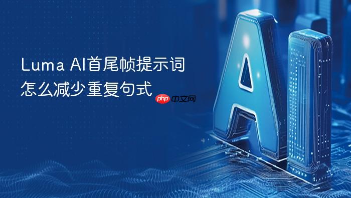 luma ai首尾帧提示词怎么减少重复句式