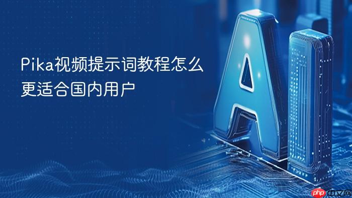 pika视频提示词教程怎么更适合国内用户