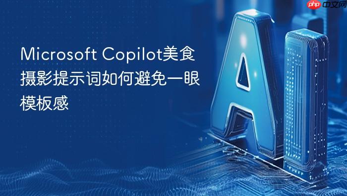 microsoft copilot美食摄影提示词如何避免一眼模板感