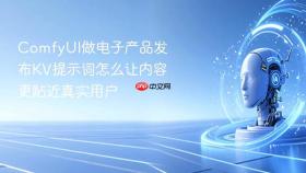 comfyui做电子产品发布kv提示词怎么让内容更贴近真实用户
