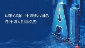 印象ai项目计划提示词总是计划太粗怎么办