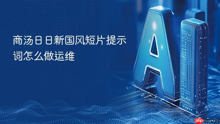 商汤日日新国风短片提示词怎么做运维