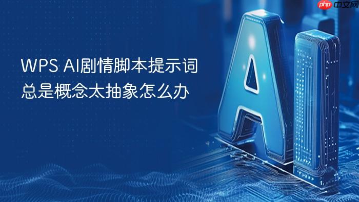 wps ai剧情脚本提示词总是概念太抽象怎么办