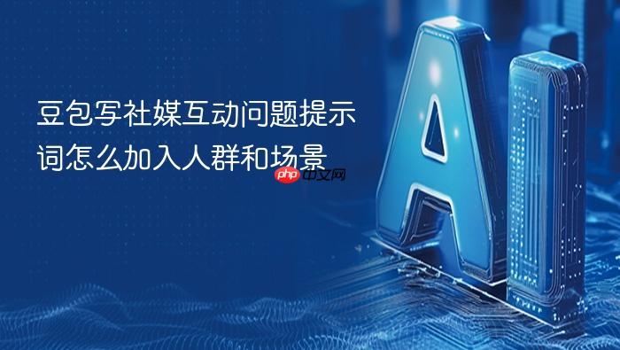 豆包写社媒互动问题提示词怎么加入人群和场景