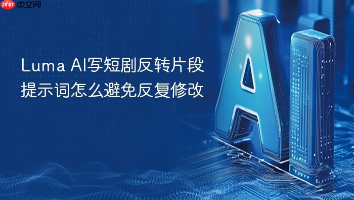 luma ai写短剧反转片段提示词怎么避免反复修改