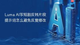 Luma AI写短剧反转片段提示词怎么避免反复修改
