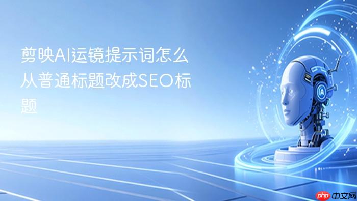 剪映ai运镜提示词怎么从普通标题改成seo标题