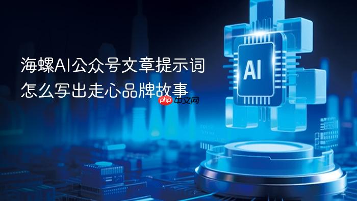 海螺ai公众号文章提示词怎么写出走心品牌故事