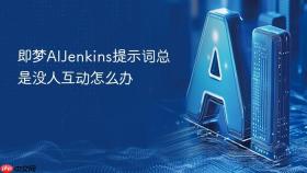即梦AIJenkins提示词总是没人互动怎么办