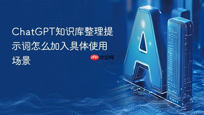 chatgpt知识库整理提示词怎么加入具体使用场景