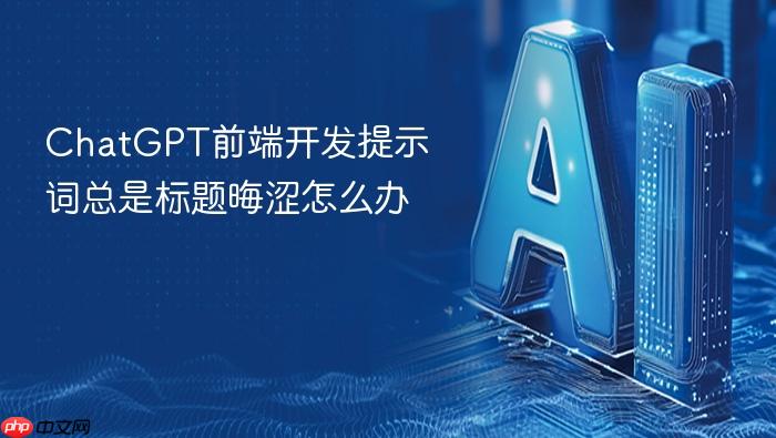 chatgpt前端开发提示词总是标题晦涩怎么办