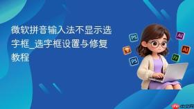 微软拼音输入法不显示选字框_选字框设置与修复教程