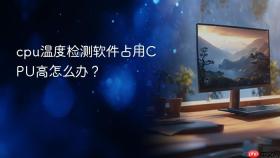 cpu温度检测软件占用CPU高怎么办？
