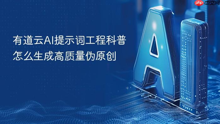 有道云ai提示词工程科普怎么生成高质量伪原创
