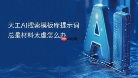 天工AI搜索模板库提示词总是材料太虚怎么办