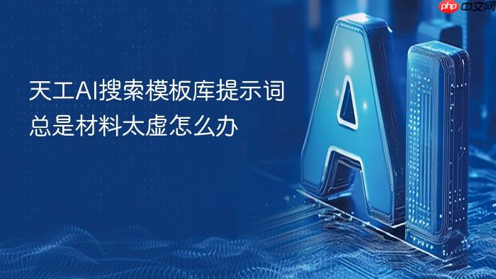 天工ai搜索模板库提示词总是材料太虚怎么办