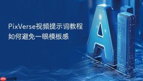 PixVerse视频提示词教程如何避免一眼模板感