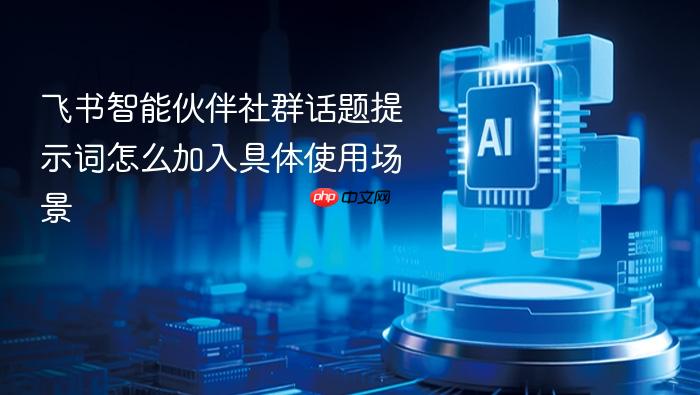 飞书智能伙伴社群话题提示词怎么加入具体使用场景