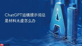 chatgpt运镜提示词总是材料太虚怎么办