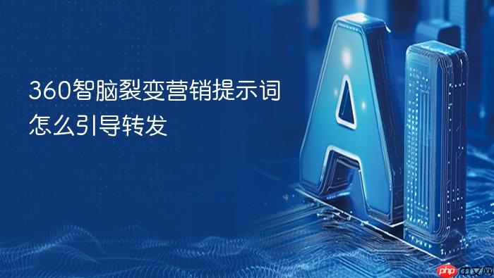 360智脑裂变营销提示词怎么引导转发