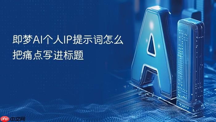 即梦ai个人ip提示词怎么把痛点写进标题