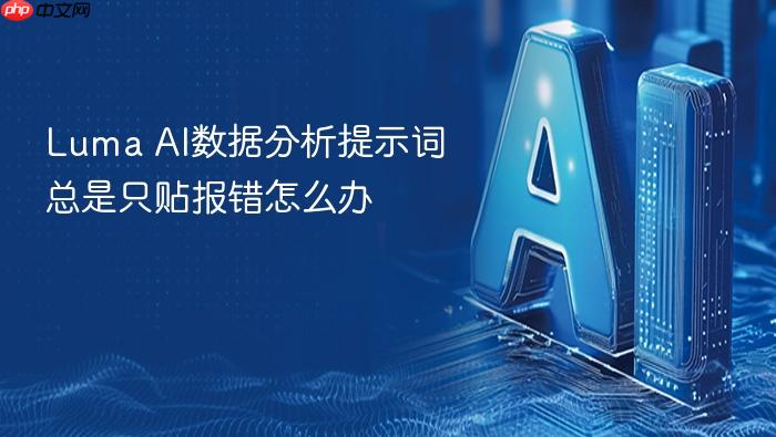 luma ai数据分析提示词总是只贴报错怎么办