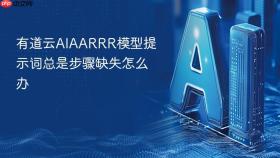 有道云aiaarrr模型提示词总是步骤缺失怎么办