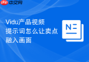 Vidu产品视频提示词怎么让卖点融入画面