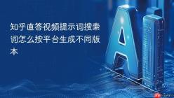 知乎直答视频提示词搜索词怎么按平台生成不同版本