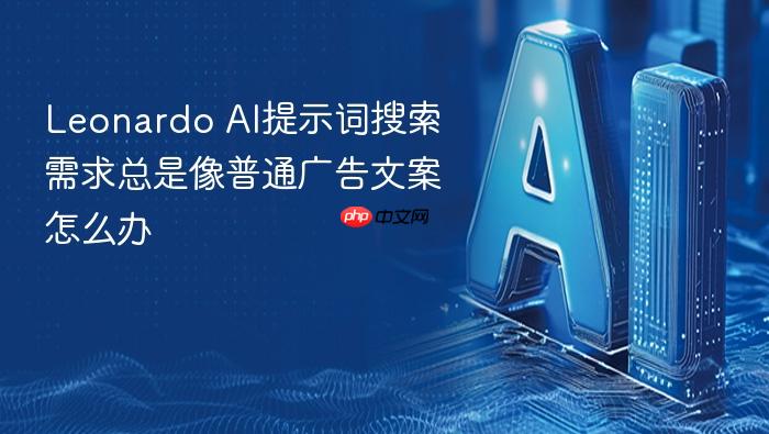 leonardo ai提示词搜索需求总是像普通广告文案怎么办