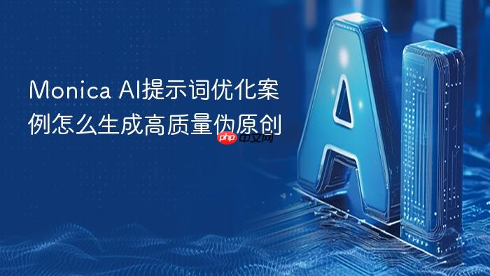 monica ai提示词优化案例怎么生成高质量伪原创