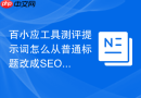 百小应工具测评提示词怎么从普通标题改成SEO标题